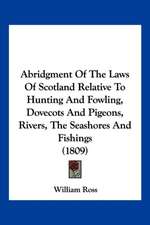 Abridgment Of The Laws Of Scotland Relative To Hunting And Fowling, Dovecots And Pigeons, Rivers, The Seashores And Fishings (1809)