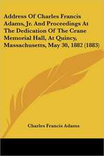 Address Of Charles Francis Adams, Jr. And Proceedings At The Dedication Of The Crane Memorial Hall, At Quincy, Massachusetts, May 30, 1882 (1883)