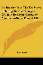 An Inquiry Into The Evidence Relating To The Charges Brought By Lord Macaulay Against William Penn (1858)