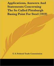 Applications, Answers And Statements Concerning The So Called Pittsburgh Basing Point For Steel (1919)