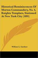 Historical Reminiscences Of Morton Commandery, No. 4, Knights Templars, Stationed At New York City (1891)