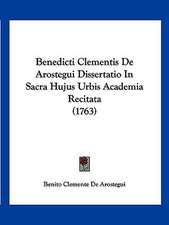 Benedicti Clementis De Arostegui Dissertatio In Sacra Hujus Urbis Academia Recitata (1763)