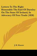 Letters To The Right Honorable The Earl Of Darnley On The State Of Ireland, In Advocacy Of Free Trade (1828)