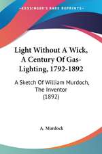 Light Without A Wick, A Century Of Gas-Lighting, 1792-1892