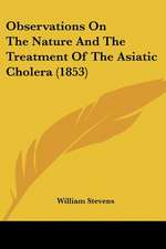 Observations On The Nature And The Treatment Of The Asiatic Cholera (1853)