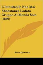 L'Inimitabile Non Mai Abbastanza Lodato Gruppo Al Mondo Solo (1840)