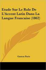 Etude Sur Le Role de L'Accent Latin Dans La Langue Francaise (1862)