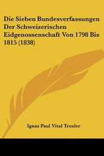 Die Sieben Bundesverfassungen Der Schweizerischen Eidgenossenschaft Von 1798 Bis 1815 (1838)