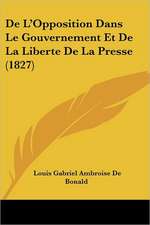 De L'Opposition Dans Le Gouvernement Et De La Liberte De La Presse (1827)