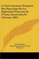 Le Gouvernement Temporel Des Papes Juge Par La Diplomatie Francaise Et L'Union Americaine Et L'Europe (1862)