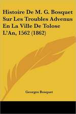 Histoire De M. G. Bosquet Sur Les Troubles Advenus En La Ville De Tolose L'An, 1562 (1862)