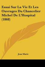 Essai Sur La Vie Et Les Ouvrages Du Chancelier Michel De L'Hospital (1868)