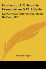 Etudes Sur L'Orfevrerie Francaise Au XVIII Siecle