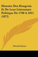 Histoire Des Hongrois Et De Leur Litterature Politique De 1790 A 1815 (1872)