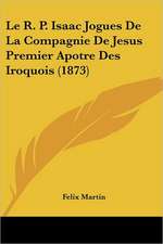 Le R. P. Isaac Jogues De La Compagnie De Jesus Premier Apotre Des Iroquois (1873)