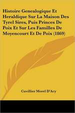 Histoire Genealogique Et Heraldique Sur La Maison Des Tyrel Sires, Puis Princes De Poix Et Sur Les Familles De Moyencourt Et De Poix (1869)