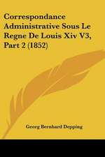 Correspondance Administrative Sous Le Regne De Louis Xiv V3, Part 2 (1852)