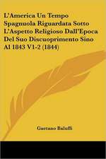 L'America Un Tempo Spagnuola Riguardata Sotto L'Aspetto Religioso Dall'Epoca Del Suo Discuoprimento Sino Al 1843 V1-2 (1844)