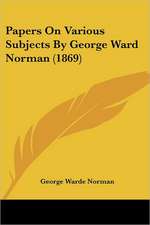 Papers On Various Subjects By George Ward Norman (1869)