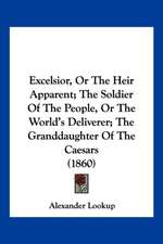 Excelsior, Or The Heir Apparent; The Soldier Of The People, Or The World's Deliverer; The Granddaughter Of The Caesars (1860)