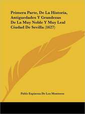 Primera Parte, De La Historia, Antiguedades Y Grandezas De La Muy Noble Y Muy Leal Ciudad De Sevilla (1627)