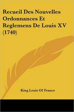 Recueil Des Nouvelles Ordonnances Et Reglemens De Louis XV (1740)