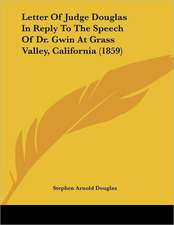 Letter Of Judge Douglas In Reply To The Speech Of Dr. Gwin At Grass Valley, California (1859)