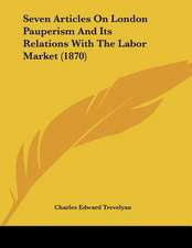 Seven Articles On London Pauperism And Its Relations With The Labor Market (1870)