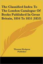 The Classified Index To The London Catalogue Of Books Published In Great Britain, 1816 To 1851 (1853)