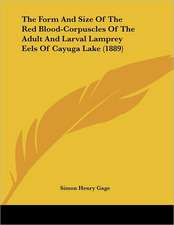 The Form And Size Of The Red Blood-Corpuscles Of The Adult And Larval Lamprey Eels Of Cayuga Lake (1889)