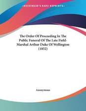 The Order Of Proceeding In The Public Funeral Of The Late Field-Marshal Arthur Duke Of Wellington (1852)