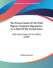 The Present Status Of The Wild Pigeon, Ectopistes Migratorius, As A Bird Of The United States