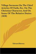 Village Sermons On The Chief Articles Of Faith, Etc. On The Christian Character, And On Some Of The Relative Duties (1828)