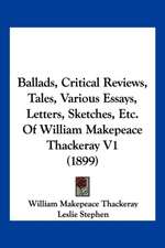 Ballads, Critical Reviews, Tales, Various Essays, Letters, Sketches, Etc. Of William Makepeace Thackeray V1 (1899)