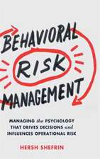 Behavioral Risk Management: Managing the Psychology That Drives Decisions and Influences Operational Risk