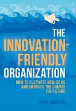 The Innovation-Friendly Organization: How to cultivate new ideas and embrace the change they bring