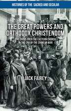 The Great Powers and Orthodox Christendom: The Crisis over the Eastern Church in the Era of the Crimean War