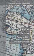 Africa's Narrative Geographies: Charting the Intersections of Geocriticism and Postcolonial Studies