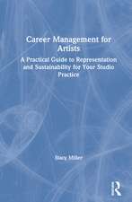 Career Management for Artists: A Practical Guide to Representation and Sustainability for Your Studio Practice