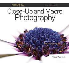 Focus On Close-Up and Macro Photography: Focus on the Fundamentals