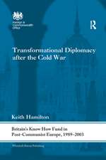 Transformational Diplomacy after the Cold War: Britain’s Know How Fund in Post-Communist Europe, 1989-2003