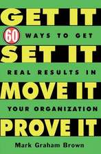 Get It, Set It, Move It, Prove It: 60 Ways To Get Real Results In Your Organization