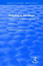 Adapting to the Stage: Theatre and the Work of Henry James: Theatre and the Work of Henry James