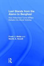 Last Stands from the Alamo to Benghazi: How Hollywood Turns Military Defeats into Moral Victories