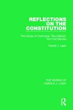 Reflections on the Constitution (Works of Harold J. Laski): The House of Commons, The Cabinet, The Civil Service