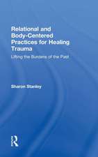 Relational and Body-Centered Practices for Healing Trauma: Lifting the Burdens of the Past