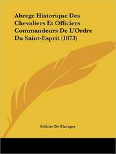 Abrege Historique Des Chevaliers Et Officiers Commandeurs De L'Ordre Du Saint-Esprit (1873)