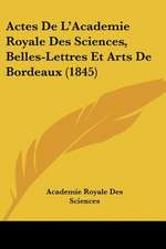 Actes De L'Academie Royale Des Sciences, Belles-Lettres Et Arts De Bordeaux (1845)