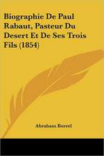 Biographie De Paul Rabaut, Pasteur Du Desert Et De Ses Trois Fils (1854)