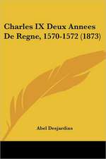 Charles IX Deux Annees De Regne, 1570-1572 (1873)